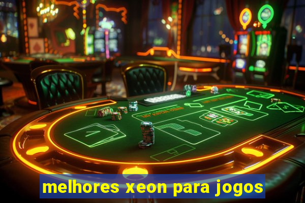 melhores xeon para jogos